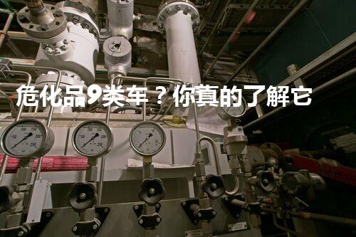 危化品9类车？你真的了解它的危险吗！
