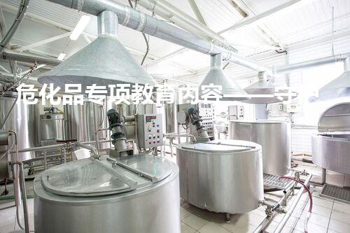 危化品专项教育内容——守护安全，构建平安未来