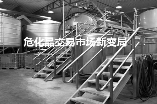 危化品交易市场新变局