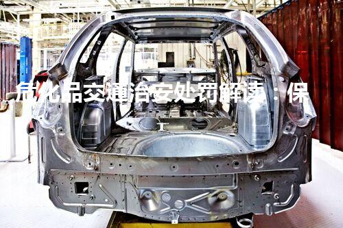 危化品交通治安处罚解读：保障车辆安全，维护道路秩序