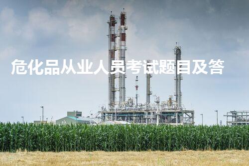 危化品从业人员考试题目及答案解析：快速掌握考试重点！