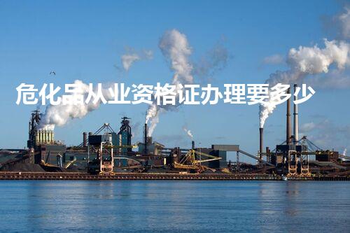 危化品从业资格证办理要多少钱一个？