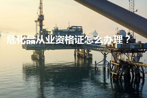 危化品从业资格证怎么办理？全面流程解析