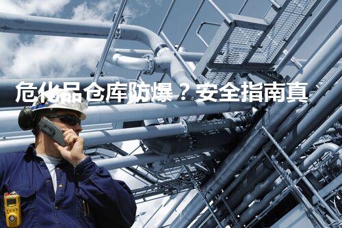 危化品仓库防爆？安全指南真的有用吗！