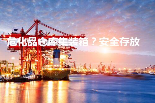 危化品仓库集装箱？安全存放有妙招吗！
