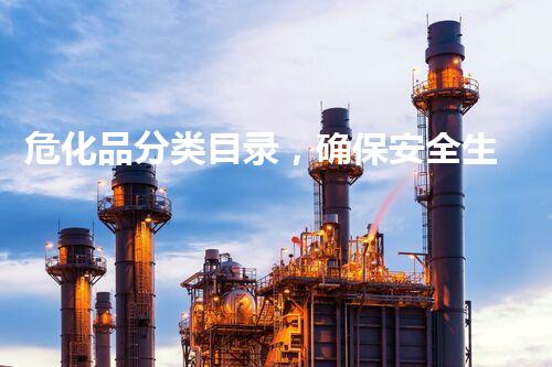 危化品分类目录，确保安全生产的必备指南