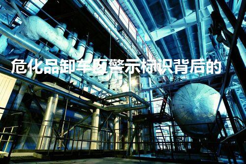 危化品卸车区警示标识背后的安全秘密你明白吗？