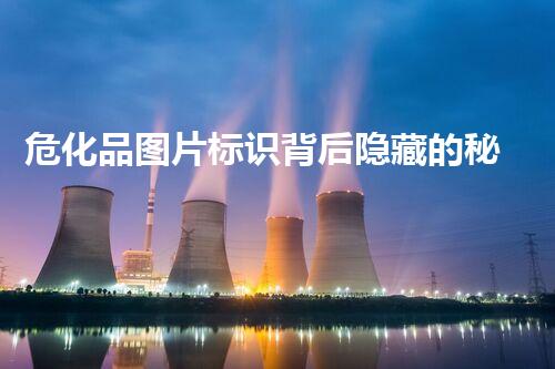 危化品图片标识背后隐藏的秘密，你确实了解吗？