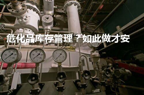 危化品库存管理？如此做才安全！