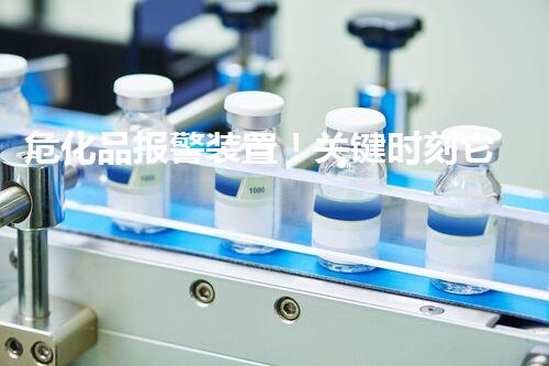 危化品报警装置！关键时刻它能救命？