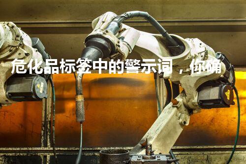 危化品标签中的警示词，你确实了解吗？