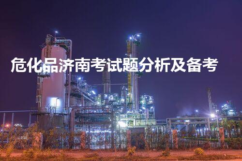 危化品济南考试题分析及备考攻略