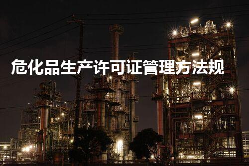危化品生产许可证管理方法规定中的那些你不明白的秘密？