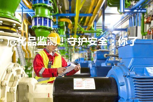 危化品监测！守护安全，你了解多少？