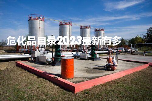 危化品目录2023最新有多少种？揭秘最新数据和行业趋势！