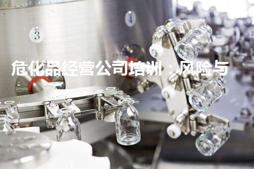 危化品经营公司培训：风险与安全管理
