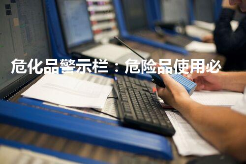 危化品警示栏：危险品使用必备的视觉提示！