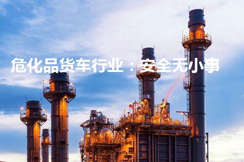 危化品货车行业：安全无小事