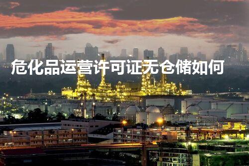 危化品运营许可证无仓储如何运营？揭秘不为人知的行业秘密！