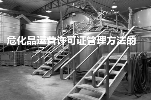 危化品运营许可证管理方法的背后秘密，你明白吗？