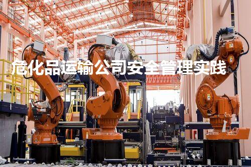 危化品运输公司安全管理实践与探析