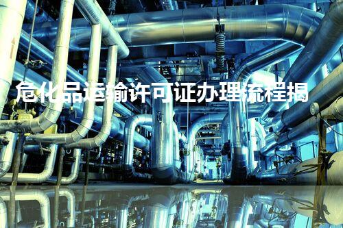 危化品运输许可证办理流程揭秘！你知道这些吗？