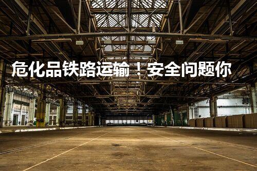 危化品铁路运输！安全问题你真的了解吗？