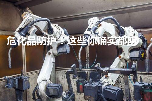 危化品防护！这些你确实都明白吗？