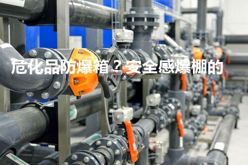 危化品防爆箱？安全感爆棚的神器你入手了吗！