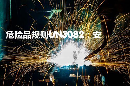 危险品规则UN3082：安全运输指南