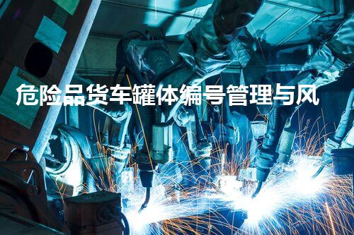 危险品货车罐体编号管理与风险控制