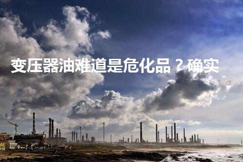 变压器油难道是危化品？确实假的！