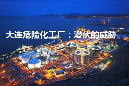 大连危险化工厂：潜伏的威胁，我们能否安全度过？