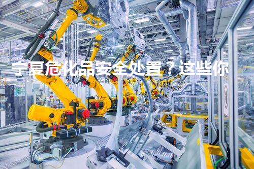 宁夏危化品安全处置？这些你确实都明白吗！