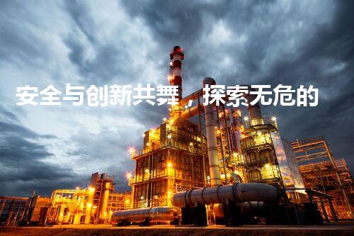 安全与创新共舞，探索无危的化工奇迹！