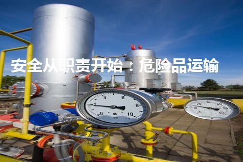 安全从职责开始：危险品运输员工安全管理