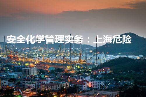 安全化学管理实务：上海危险品证复(重新)培训