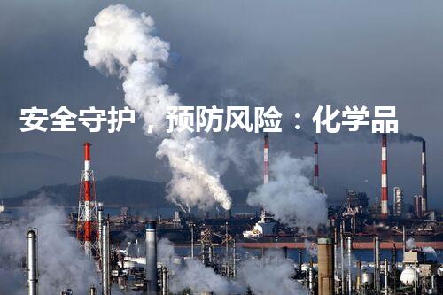 安全守护，预防风险：化学品行业的安全措施与实践