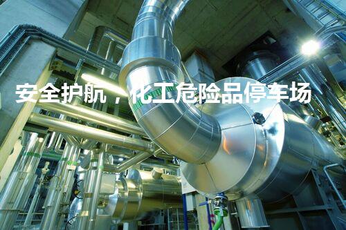 安全护航，化工危险品停车场管理系统助您零风险停车！