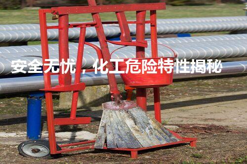 安全无忧，化工危险特性揭秘！