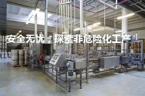 安全无忧，探索非危险化工产品的奇妙世界！