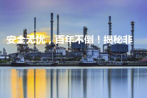 安全无忧，百年不倒！揭秘非危险化工企业的神奇秘密！