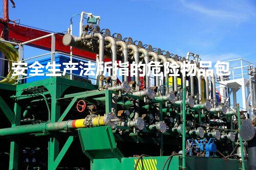 安全生产法所指的危险物品包括什么革新危险化学品处理技术：未来的安全与可持续性