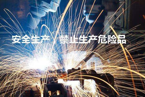 安全生产，禁止生产危险品