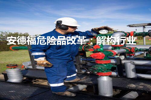 安德福危险品改革：解构行业安全，提升管理水平