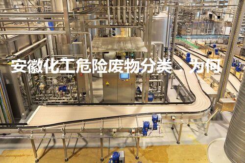 安徽化工危险废物分类：为何有些废物竟然比核辐射还可怕？