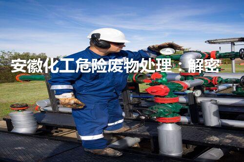 安徽化工危险废物处理：解密废物的神秘转身！