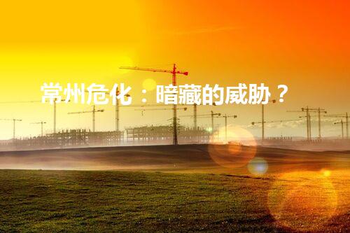 常州危化：暗藏的威胁？