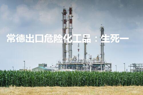 常德出口危险化工品：生死一线，何去何从？