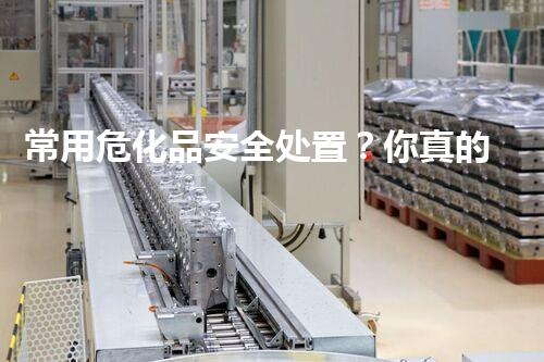 常用危化品安全处置？你真的了解吗！